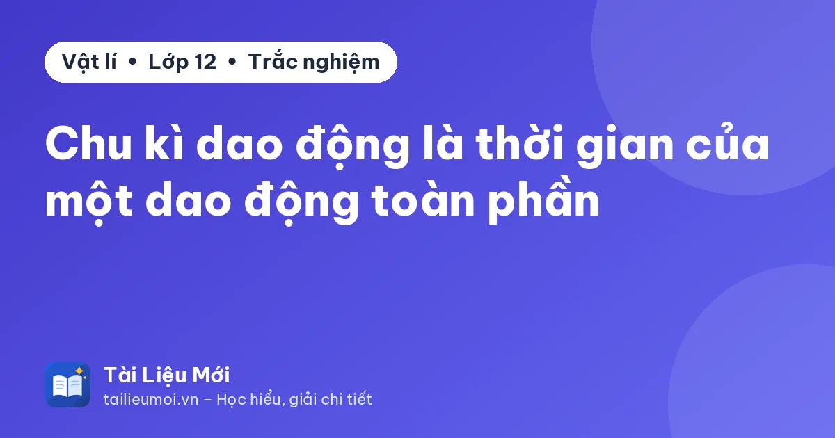 Chu kì dao động là thời gian của một dao động toàn phần
