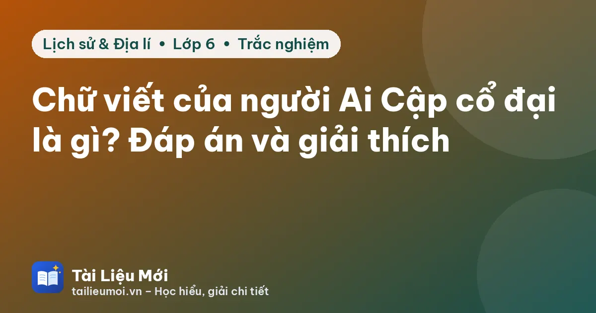 Chữ viết của người Ai Cập cổ đại là gì? Đáp án và giải thích