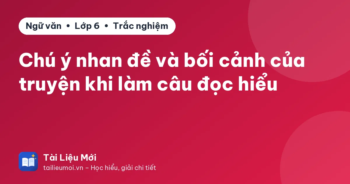 Chú ý nhan đề và bối cảnh của truyện khi làm câu đọc hiểu