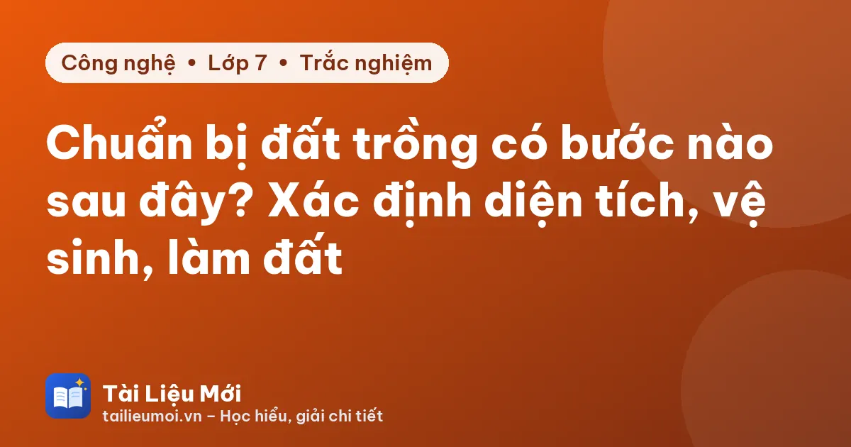 Chuẩn bị đất trồng có bước nào sau đây? Xác định diện tích, vệ sinh, làm đất