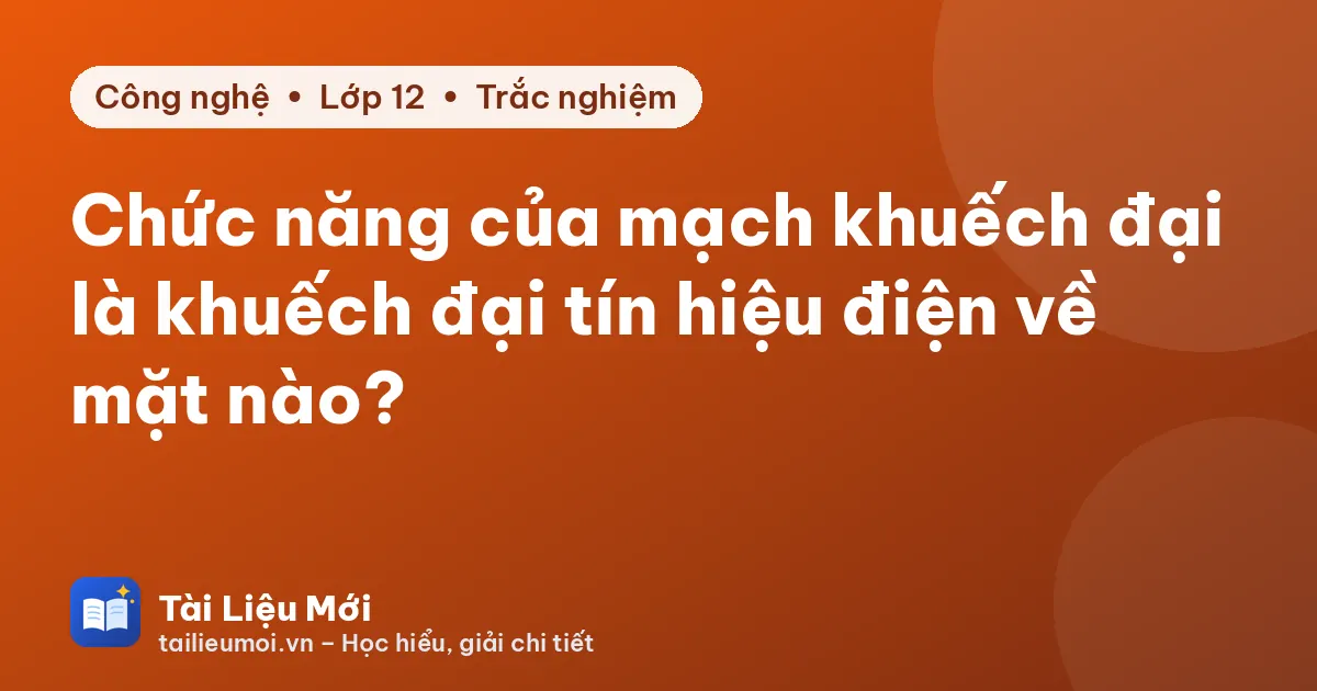 Chức năng của mạch khuếch đại là khuếch đại tín hiệu điện về mặt nào?