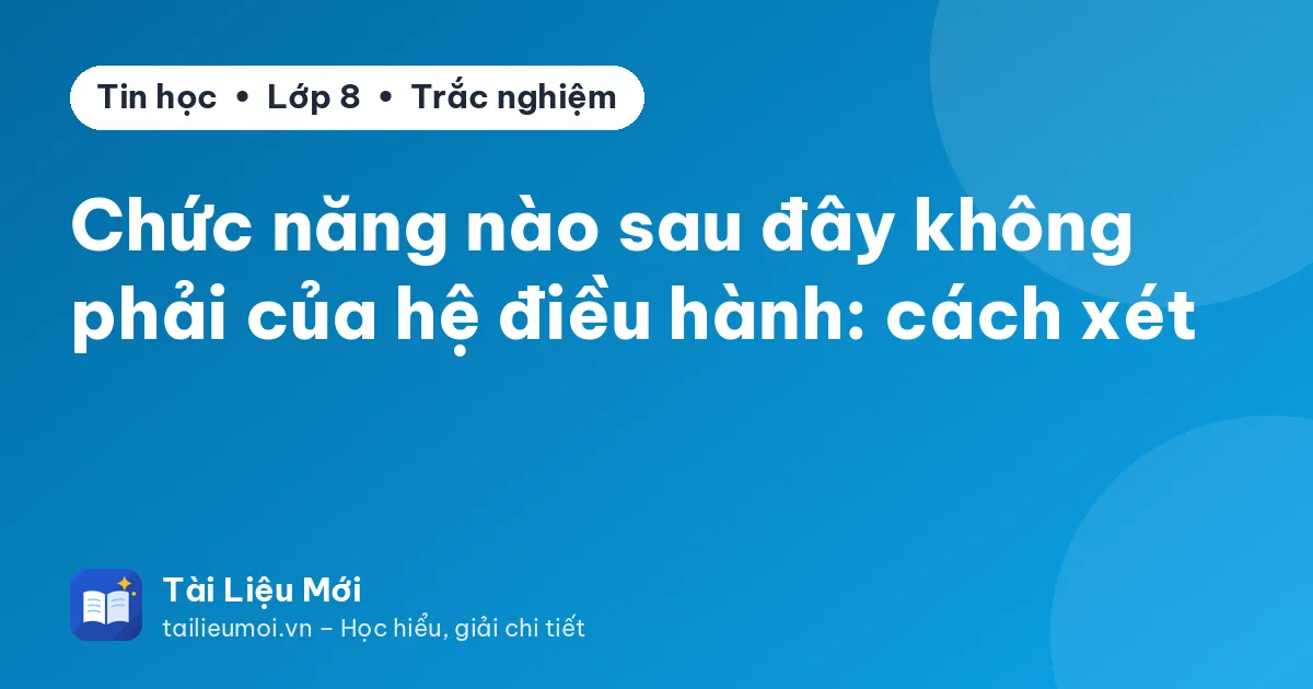 Chức năng nào sau đây không phải của hệ điều hành: cách xét