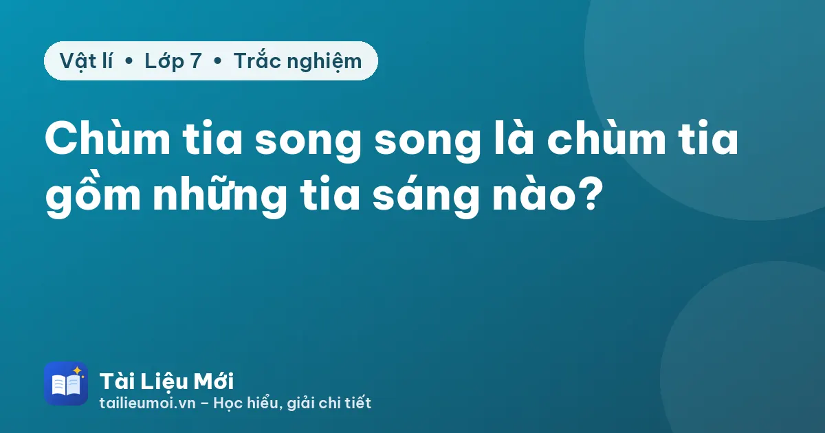 Chùm tia song song là chùm tia gồm những tia sáng nào?