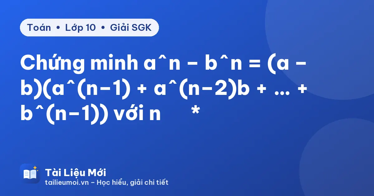 Chứng minh a^n – b^n = (a – b)(a^(n–1) + a^(n–2)b + … + b^(n–1)) với n ∈ ℕ*