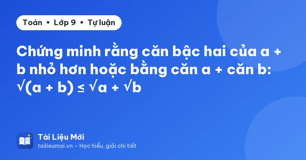 Chứng minh rằng căn bậc hai của a + b nhỏ hơn hoặc bằng căn a + căn b: √(a + b) ≤ √a + √b