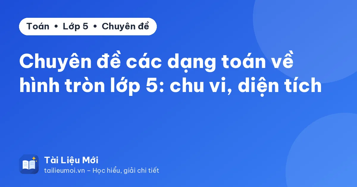 Chuyên đề các dạng toán về hình tròn lớp 5: chu vi, diện tích