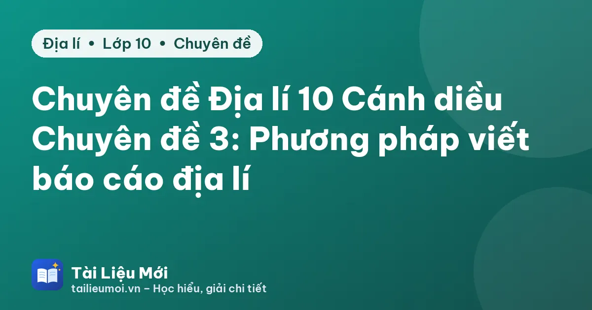 Chuyên đề Địa lí 10 Cánh diều Chuyên đề 3: Phương pháp viết báo cáo địa lí