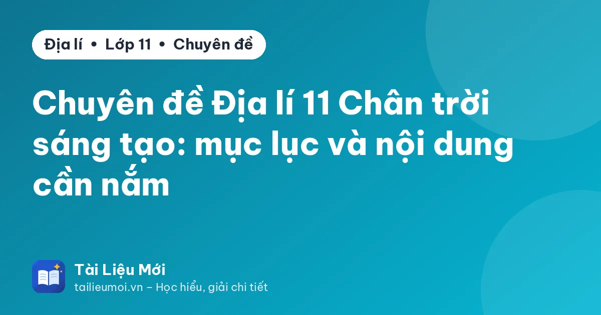 Chuyên đề Địa lí 11 Chân trời sáng tạo: mục lục và nội dung cần nắm