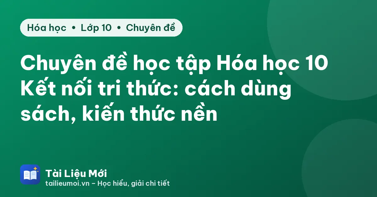 Chuyên đề học tập Hóa học 10 Kết nối tri thức: cách dùng sách, kiến thức nền