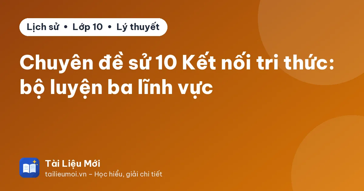 Chuyên đề sử 10 Kết nối tri thức: bộ luyện ba lĩnh vực