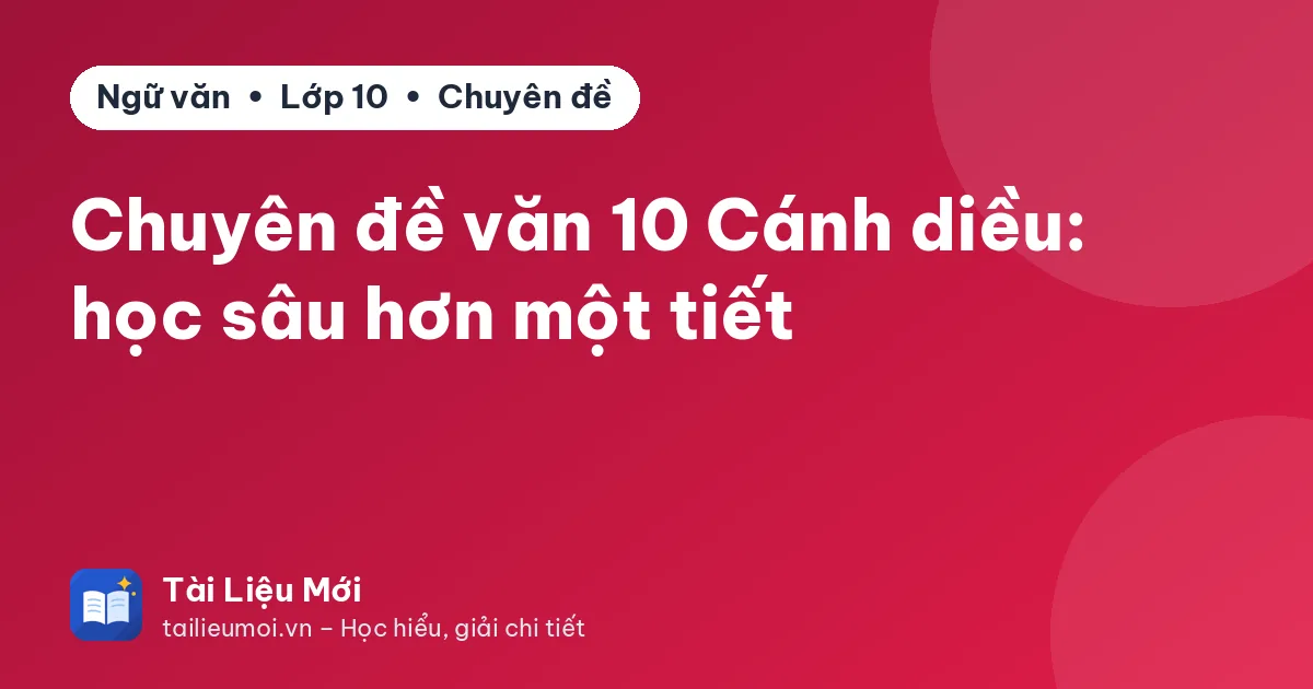 Chuyên đề văn 10 Cánh diều: học sâu hơn một tiết