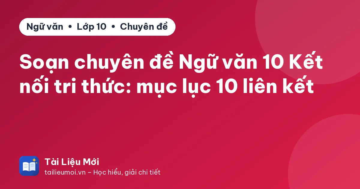 Soạn chuyên đề Ngữ văn 10 Kết nối tri thức: mục lục 10 liên kết