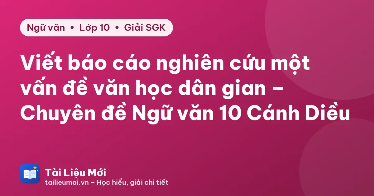 Viết báo cáo nghiên cứu một vấn đề văn học dân gian – Chuyên đề Ngữ văn 10 Cánh Diều