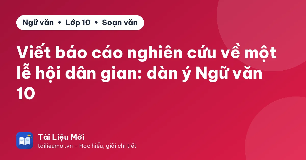 Viết báo cáo nghiên cứu về một lễ hội dân gian: dàn ý Ngữ văn 10