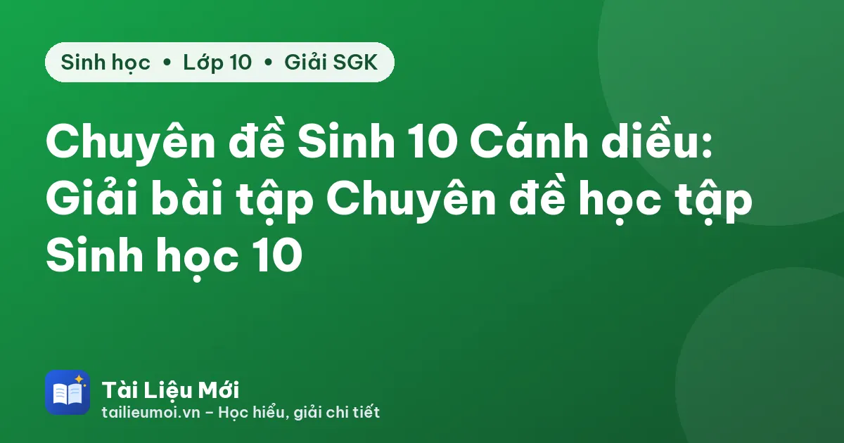 Chuyên đề Sinh 10 Cánh diều: Giải bài tập Chuyên đề học tập Sinh học 10