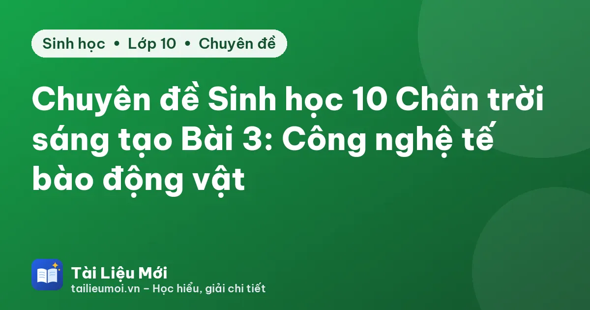 Chuyên đề Sinh học 10 Chân trời sáng tạo Bài 3: Công nghệ tế bào động vật