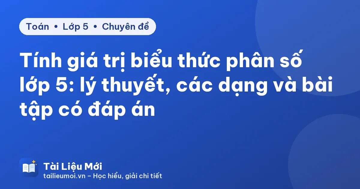 Tính giá trị biểu thức phân số lớp 5: lý thuyết, các dạng và bài tập có đáp án