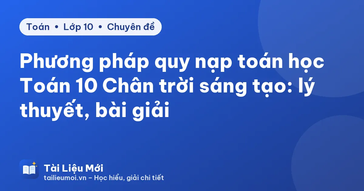 Phương pháp quy nạp toán học Toán 10 Chân trời sáng tạo: lý thuyết, bài giải