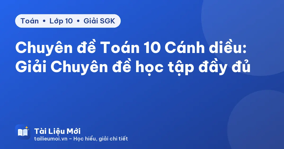 Chuyên đề Toán 10 Cánh diều: Giải Chuyên đề học tập đầy đủ