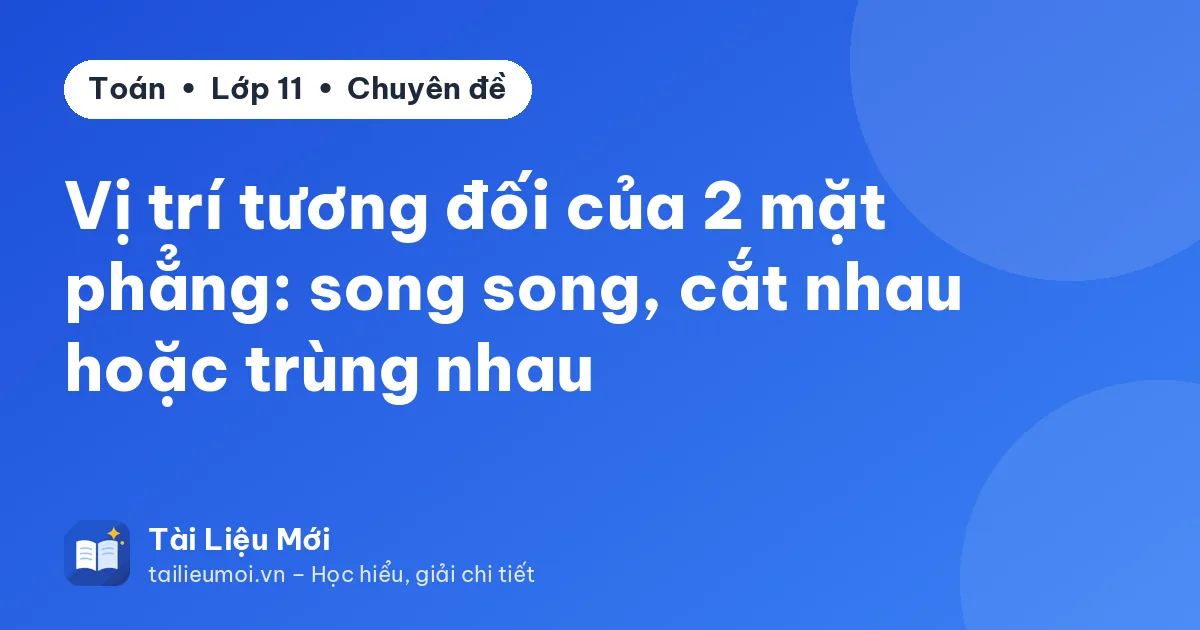 Vị trí tương đối của 2 mặt phẳng: song song, cắt nhau hoặc trùng nhau
