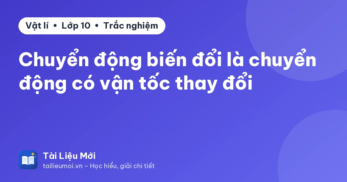 Chuyển động biến đổi là chuyển động có vận tốc thay đổi