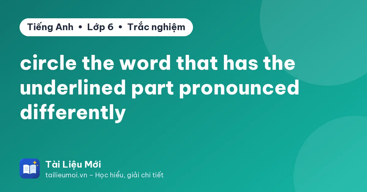 circle the word that has the underlined part pronounced differently