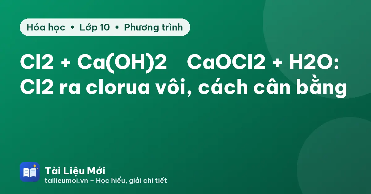Cl2 + Ca(OH)2 → CaOCl2 + H2O: Cl2 ra clorua vôi, cách cân bằng