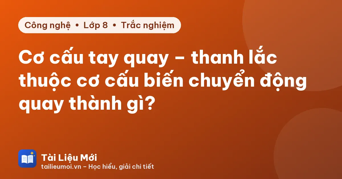 Cơ cấu tay quay – thanh lắc thuộc cơ cấu biến chuyển động quay thành gì?