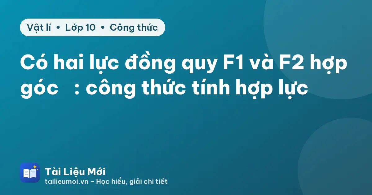 Có hai lực đồng quy F1 và F2 hợp góc α: công thức tính hợp lực