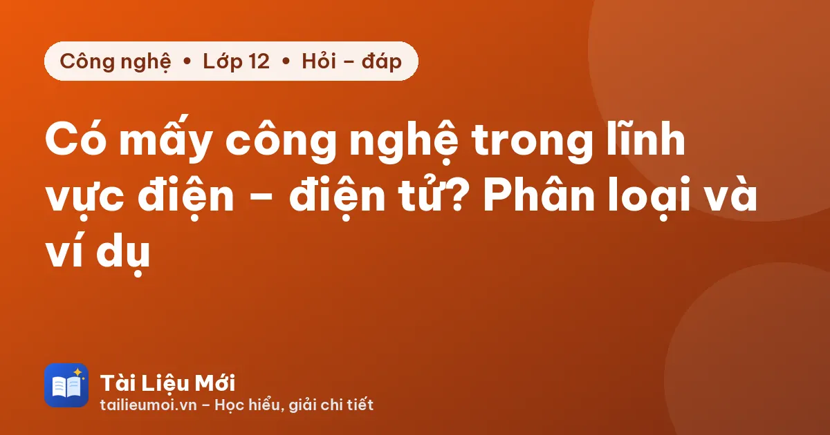 Có mấy công nghệ trong lĩnh vực điện – điện tử? Phân loại và ví dụ