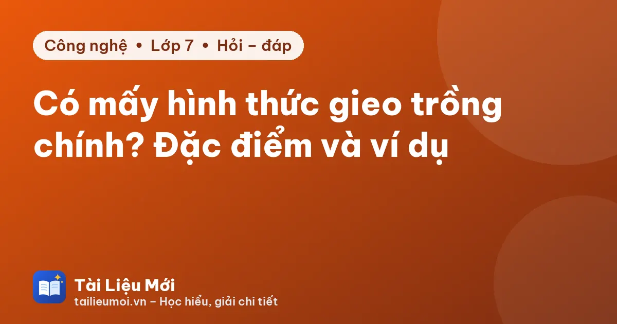 Có mấy hình thức gieo trồng chính? Đặc điểm và ví dụ