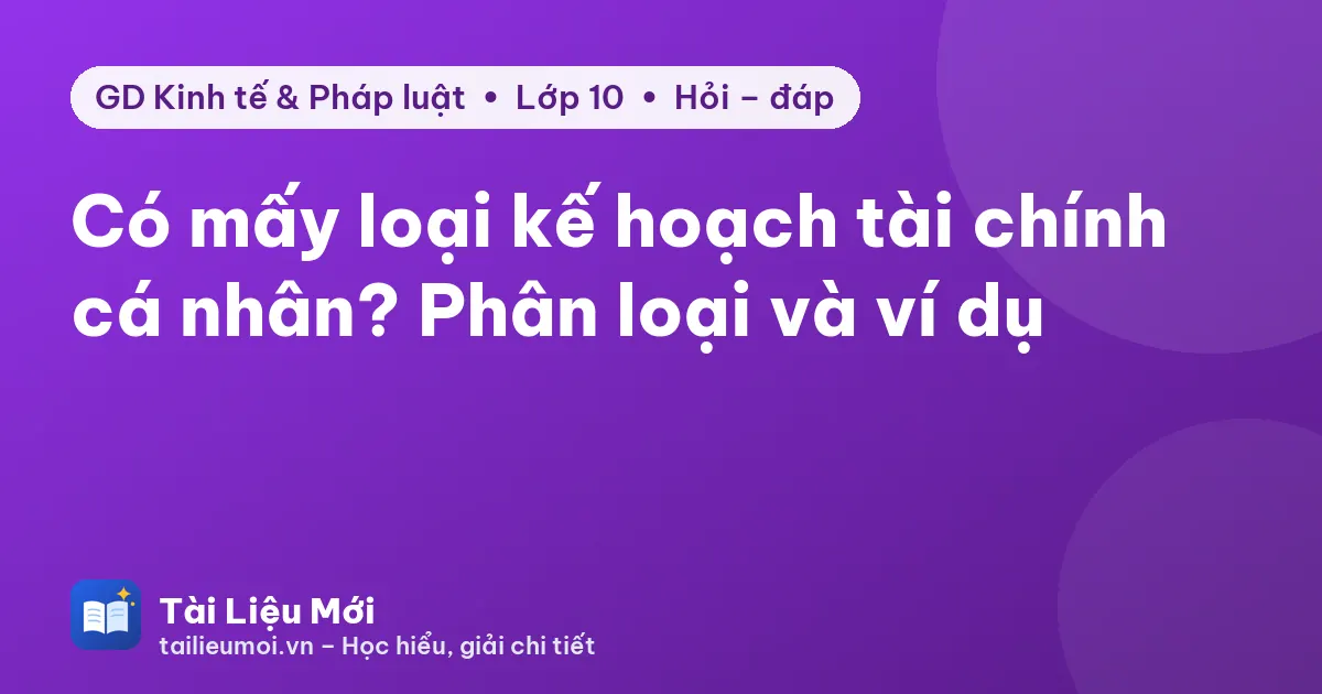 Có mấy loại kế hoạch tài chính cá nhân? Phân loại và ví dụ