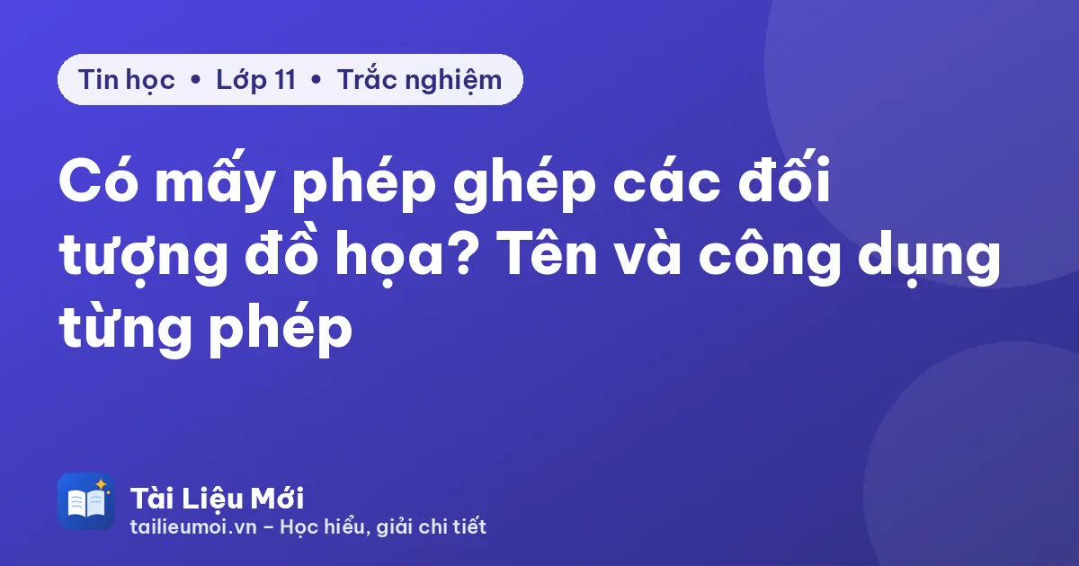 Có mấy phép ghép các đối tượng đồ họa? Tên và công dụng từng phép