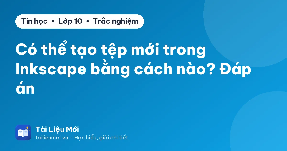 Có thể tạo tệp mới trong Inkscape bằng cách nào? Đáp án