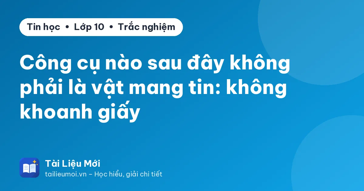 Công cụ nào sau đây không phải là vật mang tin: không khoanh giấy