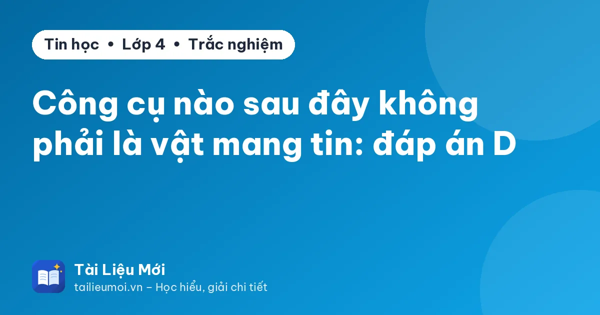 Công cụ nào sau đây không phải là vật mang tin: đáp án D