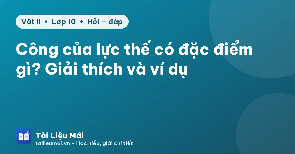 Công của lực thế có đặc điểm gì? Giải thích và ví dụ