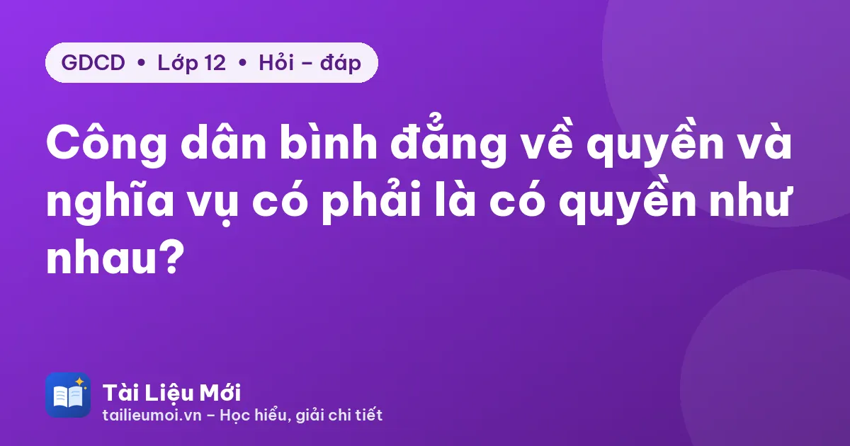 Công dân bình đẳng về quyền và nghĩa vụ có phải là có quyền như nhau?