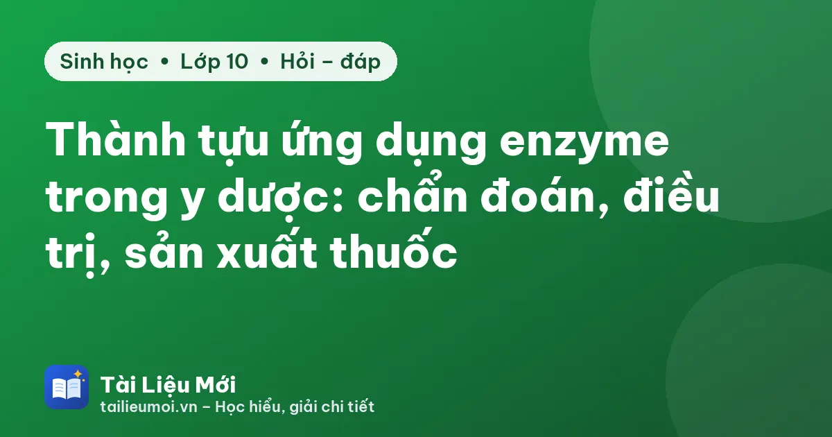 Thành tựu ứng dụng enzyme trong y dược: chẩn đoán, điều trị, sản xuất thuốc
