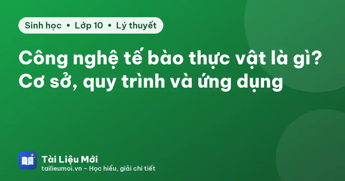 Công nghệ tế bào thực vật là gì? Cơ sở, quy trình và ứng dụng