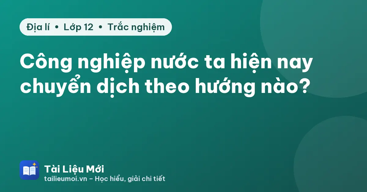 Công nghiệp nước ta hiện nay chuyển dịch theo hướng nào?