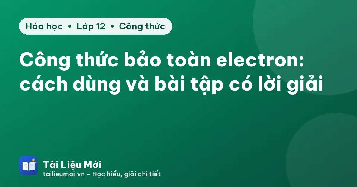 Công thức bảo toàn electron: cách dùng và bài tập có lời giải