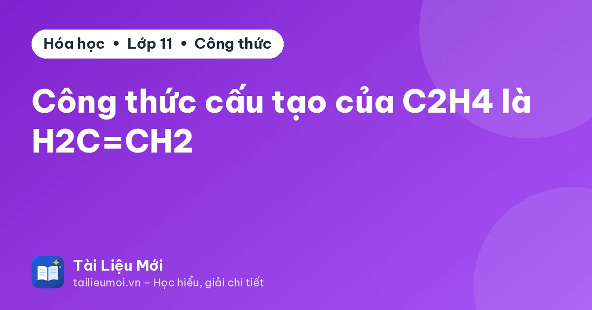 Công thức cấu tạo của C2H4 là H2C=CH2
