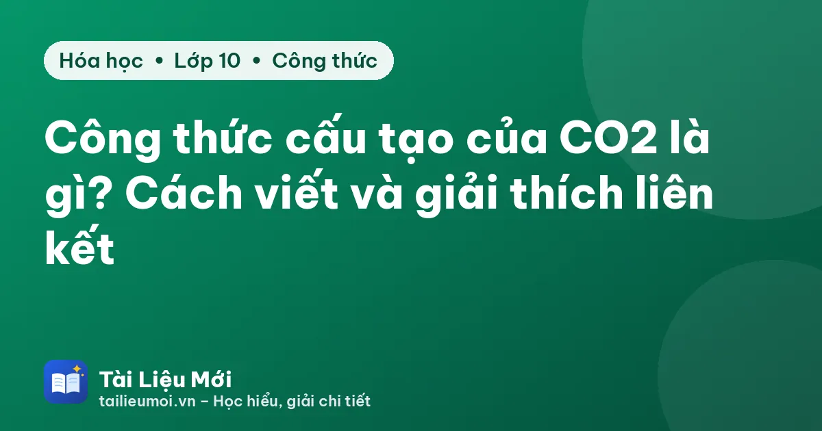 Công thức cấu tạo của CO2 là gì? Cách viết và giải thích liên kết