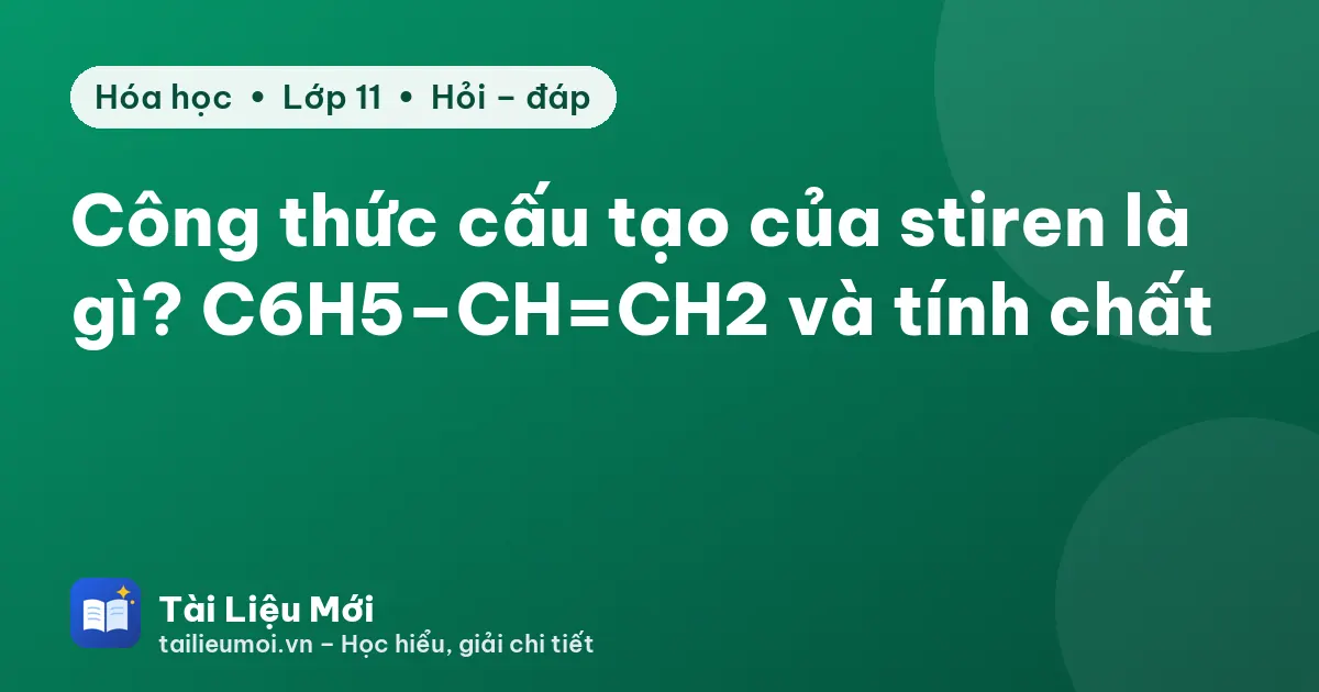 Công thức cấu tạo của stiren là gì? C6H5–CH=CH2 và tính chất