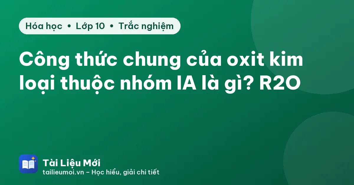 Công thức chung của oxit kim loại thuộc nhóm IA là gì? R2O