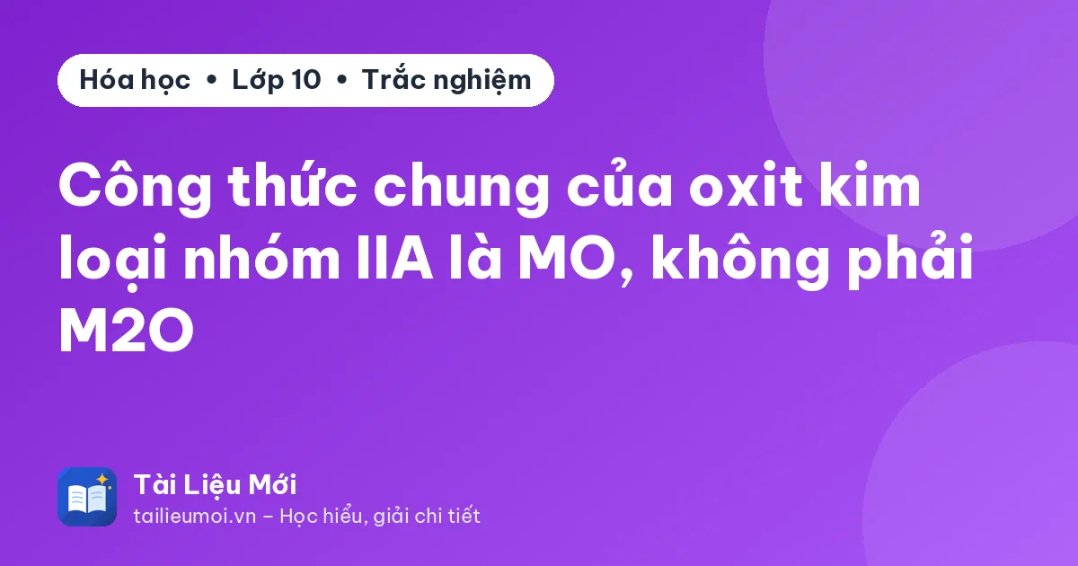 Công thức chung của oxit kim loại nhóm IIA là MO, không phải M2O