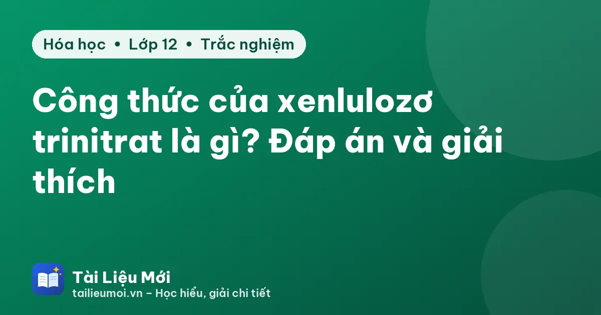 Công thức của xenlulozơ trinitrat là gì? Đáp án và giải thích
