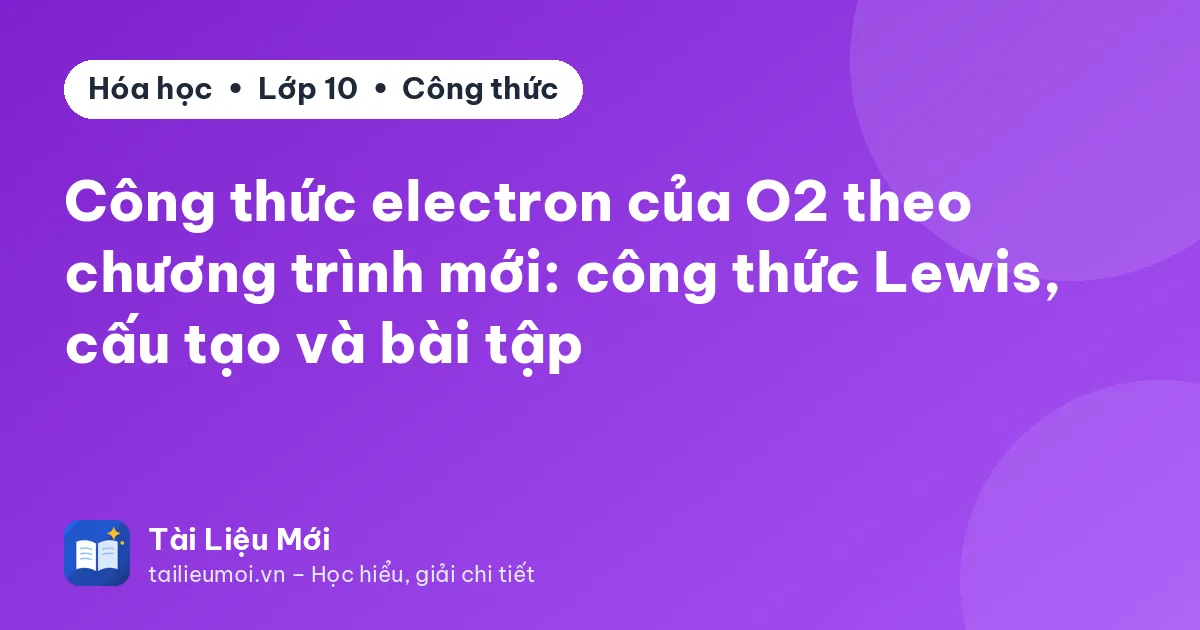 Công thức electron của O2 theo chương trình mới: công thức Lewis, cấu tạo và bài tập