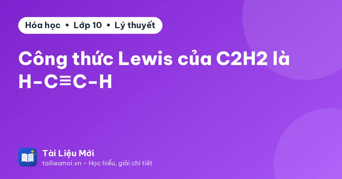 Công thức Lewis của C2H2 là H−C≡C−H